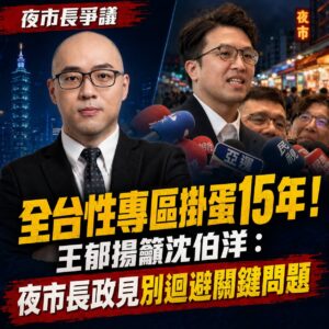 全台性專區掛蛋15年!王郁揚籲沈伯洋_夜市長政見別迴避關鍵問題